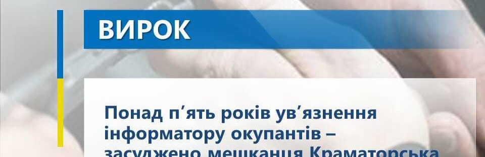 Понад п’ять років ув’язнення інформатору окупантів – засуджено мешканця Краматорська